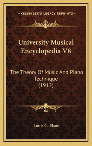 University Musical Encyclopedia V8: The Theory Of Music And Piano Technique (1912): The Theory Of Music And Piano Technique (1912), De Elson, Louis C.., Vol. 1. Editorial Kessinger Pub Llc,