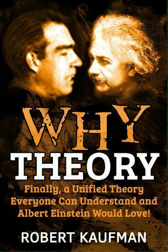 Why Theory : Finally, A Unified Theory Everyone Can Understand And Albert Einstein Would Love!, De Robert Kaufman. Editorial Createspace Independent Publishing Platform, Tapa Blanda En Inglés