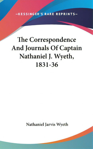 The Correspondence And Journals Of Captain Nathaniel J. Wyeth, 1831-36, De Wyeth, Nathaniel Jarvis. Editorial Kessinger Pub Llc, Tapa Dura En Inglés