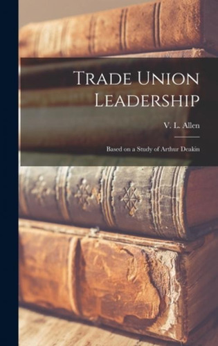 Libro Trade Union Leadership; Based On A Study Of Arthur ...