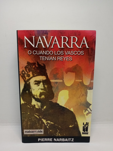 Navarra O Cuando Los Vascos Tenían Reyes - Pierre Narbaitz 
