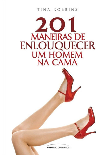 Livro: 201 Maneiras De Enlouquecer Um Homem Na Cama, De Tina Robbins. Editora Universo Dos Livros Em Português