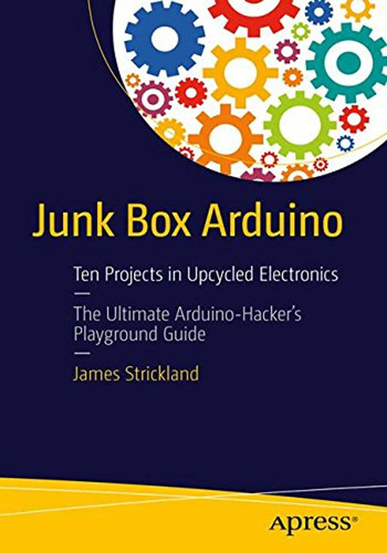 Junk Box Arduino: Ten Projects In Upcycled Electronics (en I