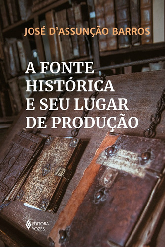 A fonte histórica e seu lugar de produção, de Barros, José D'Assunção. Editora Vozes Ltda., capa mole em português, 2020