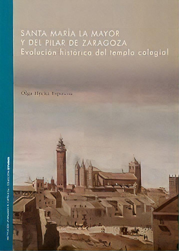 Santa Marãâa La Mayor Y Del Pilar De Zaragoza. Evoluciãâ³n Histãâ³rica Del Templo Colegial, De Hycka Espinosa, Olga. Editorial Institución Fernando El Católico , Tapa Blanda En Español