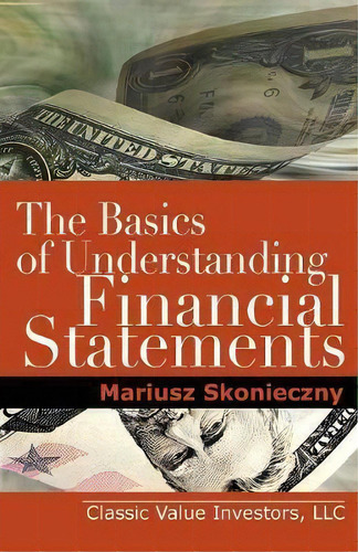 The Basics Of Understanding Financial Statements : Learn How To Read Financial Statements By Unde..., De Mariusz Skonieczny. Editorial Investment Publishing, Tapa Blanda En Inglés