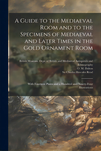 A Guide To The Mediaeval Room And To The Specimens Of Mediaeval And Later Times In The Gold Ornam..., De British Museum Dept Of British And. Editorial Legare Street Pr, Tapa Blanda En Inglés