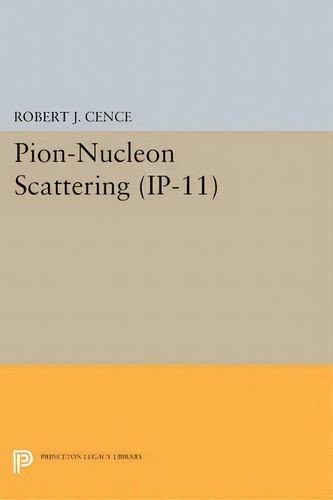 Pion-nucleon Scattering. (ip-11), Volume 11, De Robert J. Cence. Editorial Princeton University Press, Tapa Blanda En Inglés