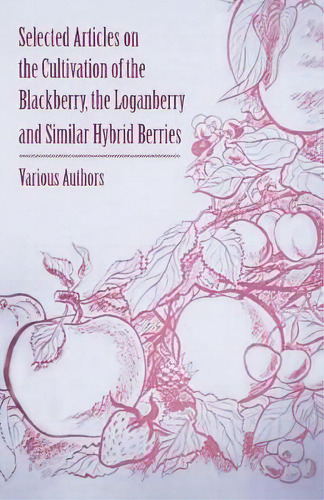 Selected Articles On The Cultivation Of The Blackberry, The Loganberry And Similar Hybrid Berries, De Various. Editorial Read Books, Tapa Blanda En Inglés