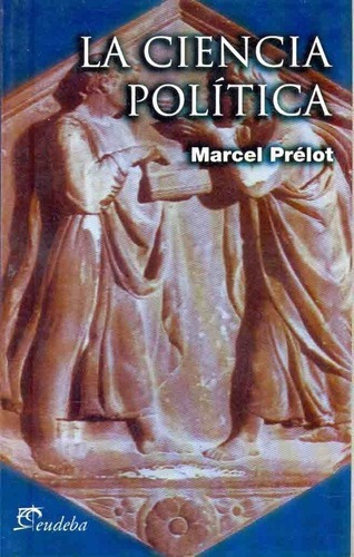 La Ciencia Politica - Prelot, Marcel, de Prelot, Marcel. Editorial EUDEBA en español