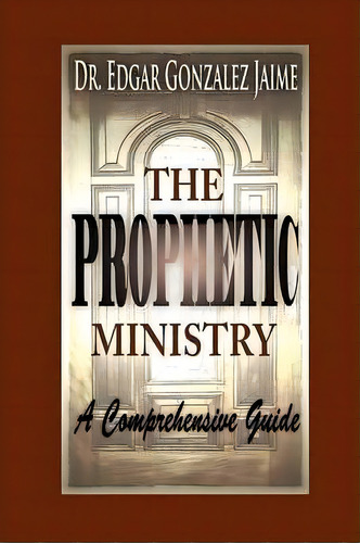 The Prophetic Ministry : A Comprehensive Guide, De Edgar Gonzalez Jaime. Editorial Createspace, Tapa Blanda En Inglés