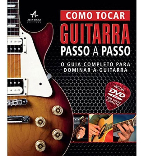 Como Tocar Guitarra Passo A Passo - O Guia Completo Para Dominar A Guitarra, De Dorling Kindersley. Série Na, Vol. Na. Editora Alta Books, Capa Dura Em Português, 2012