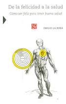 Comprar De la felicidad a la salud. Cómo ser feliz para tener buena salud, de Emilio La Rosa. Editorial Fondo de Cultura Económica, tapa blanda, edición 2014 en español