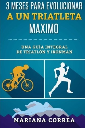 3 Meses Para Evolucionar A Un Triatleta Maximo: Una Guia Int