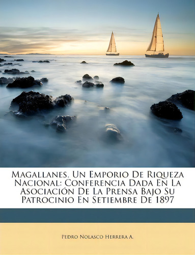 Magallanes, Un Emporio De Riqueza Nacional, De Pedro Nolasco Herrera A. Editorial Nabu Press, Tapa Blanda En Español