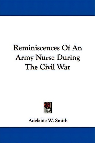 Reminiscences Of An Army Nurse During The Civil War, De Adelaide W Smith. Editorial Kessinger Publishing, Tapa Blanda En Inglés