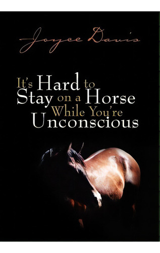 It's Hard To Stay On A Horse While You're Unconscious, De Joyce Davis. Editorial Xlibris Corporation, Tapa Dura En Inglés