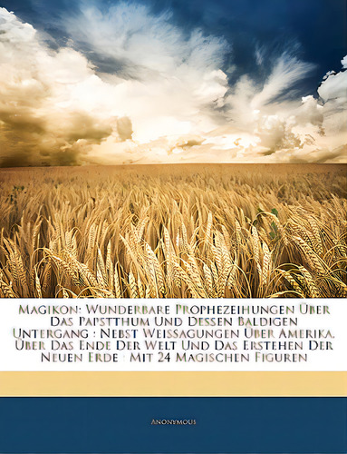 Magikon: Wunderbare Prophezeihungen Uber Das Papstthum Und Dessen Baldigen Untergang: Nebst Weiss..., De Anonymous. Editorial Nabu Pr, Tapa Blanda En Inglés