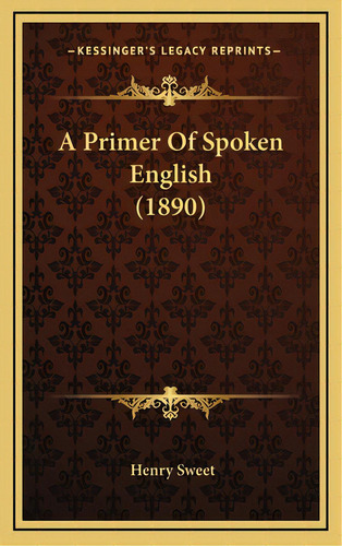 A Primer Of Spoken English (1890), De Sweet, Henry. Editorial Kessinger Pub Llc, Tapa Dura En Inglés