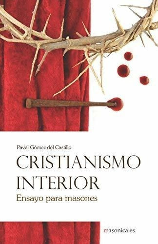 Cristianismo Interior, De Pavel Gomez Del Castillo. Editorial Masonica Es, Tapa Blanda En Español, 2019
