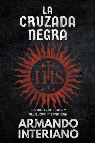 La Cruzada Negra : Una Novela De Intriga Internacional Y Revolucion, De Armando Interiano. Editorial Escrire, Tapa Blanda En Español
