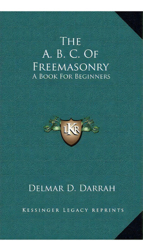 The A. B. C. Of Freemasonry : A Book For Beginners, De Delmar Duane Darrah. Editorial Kessinger Publishing, Tapa Dura En Inglés