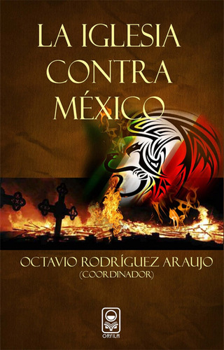 La iglesia contra México, de Rodríguez Araujo, Octavio. Serie Política y sociedad Editorial Grupo Editor Orfila Valentini en español, 2010