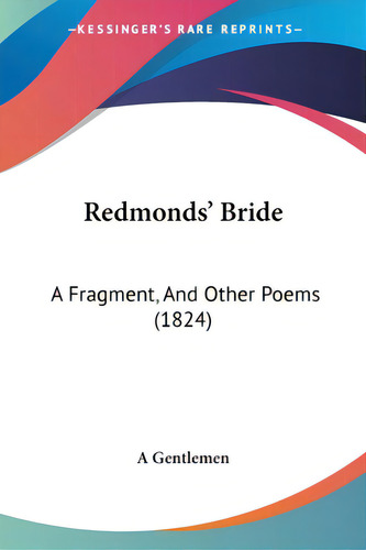 Redmonds' Bride: A Fragment, And Other Poems (1824), De A Gentlemen., Vol. 1. Editorial Kessinger Pub Llc, Tapa Blanda En Inglés