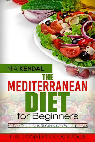The Mediterranean Diet For Beginners. The Complete Cookbook. 30 Top Delicious Re, De Mia Kendal. Editorial Createspace Independent Publishing Platform, Tapa Blanda En Inglés