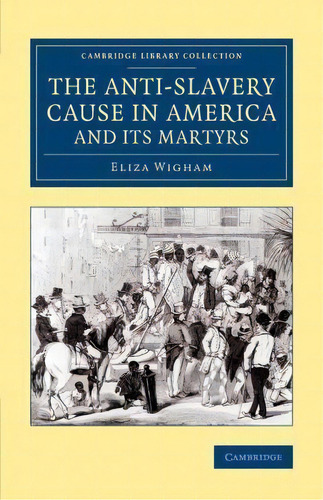 Cambridge Library Collection - Slavery And Abolition: The Anti-slavery Cause In America And Its M..., De Eliza Wigham. Editorial Cambridge University Press, Tapa Blanda En Inglés