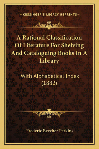 A Rational Classification Of Literature For Shelving And Cataloguing Books In A Library: With Alp..., De Perkins, Frederic Beecher. Editorial Kessinger Pub Llc, Tapa Blanda En Inglés