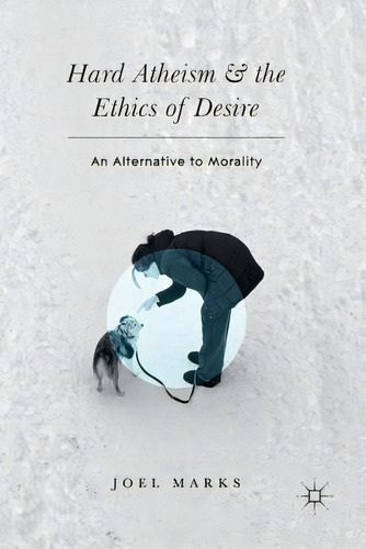 Hard Atheism And The Ethics Of Desire : An Alternative To Morality, De Joel Marks. Editorial Springer International Publishing Ag, Tapa Blanda En Inglés
