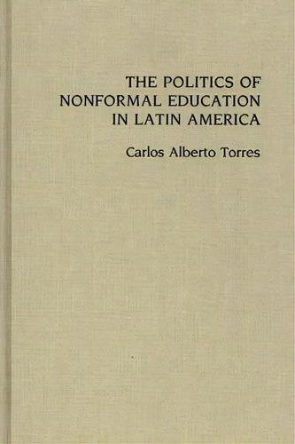 The Politics Of Nonformal Education In Latin America, De Carlos Alberto Torres. Editorial Abc Clio, Tapa Dura En Inglés