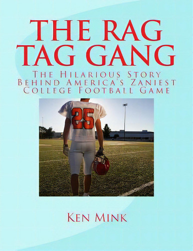 The Rag Tag Gang: The Story Behind America's Zaniest College Footall Game, De Mink, Ken. Editorial Createspace, Tapa Blanda En Inglés