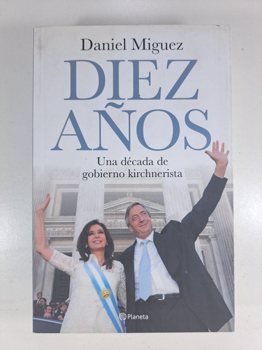 Diez Años Una Decada De Gobierno Kirchnerista - Miguez