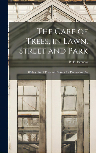 The Care Of Trees, In Lawn, Street And Park [microform]: With A List Of Trees And Shrubs For Deco..., De Fernow, B. E. (bernhard Eduard) 1851. Editorial Legare Street Pr, Tapa Dura En Inglés