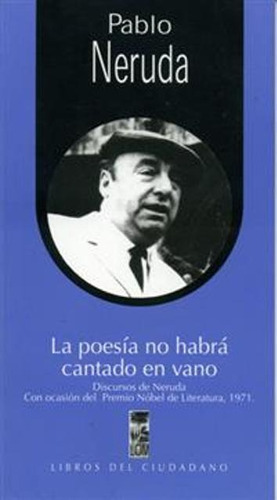 La Poesia No Habra Cantado En Vano, De Neruda, Pablo. Editorial Ediciones Lom, Tapa Blanda En Español, 1900