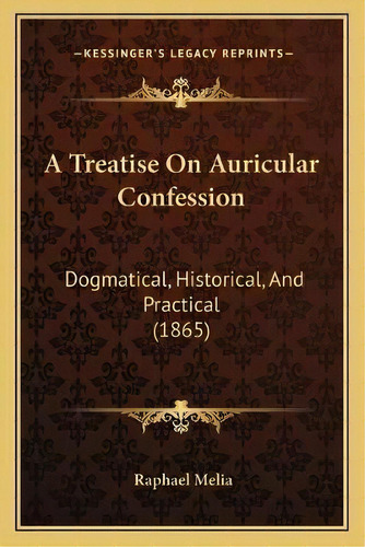 A Treatise On Auricular Confession : Dogmatical, Historical, And Practical (1865), De Raphael Melia. Editorial Kessinger Publishing, Tapa Blanda En Inglés