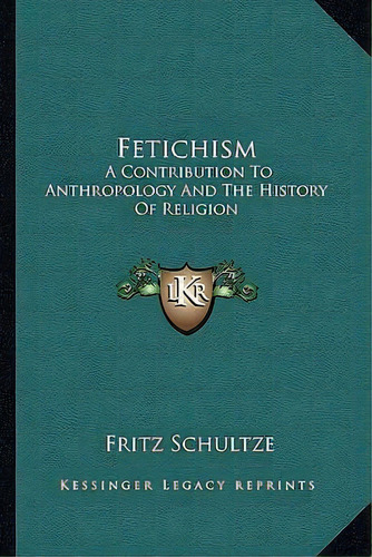 Fetichism : A Contribution To Anthropology And The History Of Religion, De Dr Fritz Schultze. Editorial Kessinger Publishing, Tapa Blanda En Inglés