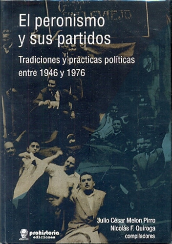 El Peronismo Y Sus Partidos: Tradiciones Y Prácticas Políticas Entre 1946 Y 1976, De Melon Pirro  Quiroga. Serie N/a, Vol. Volumen Unico. Editorial Prohistoria, Tapa Blanda, Edición 1 En Español, 2014