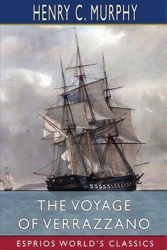The Voyage Of Verrazzano (esprios Classics): A Chapter In The Early History Of Maritime Discovery..., De Murphy, Henry C.. Editorial Blurb Inc, Tapa Blanda En Inglés