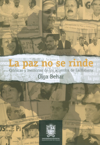 La paz no se rinde. Crónicas y memorias de los acuerdos de, de Olga Behar. Serie 9585434905, vol. 1. Editorial U. Distrital Francisco José de C, tapa blanda, edición 2018 en español, 2018