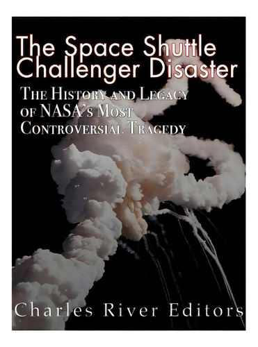 The Space Shuttle Challenger Disaster: The History And Legacy Of Nasa's Most Notorious Tragedy, De Charles River Editors. Editorial Createspace, Tapa Blanda En Inglés