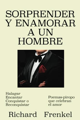 Sorprender Y Enamorar A Un Hombre: Halagar, Encantar, Conqui
