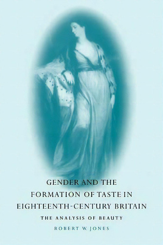 Gender And The Formation Of Taste In Eighteenth-century Britain, De Robert W. Jones. Editorial Cambridge University Press, Tapa Blanda En Inglés