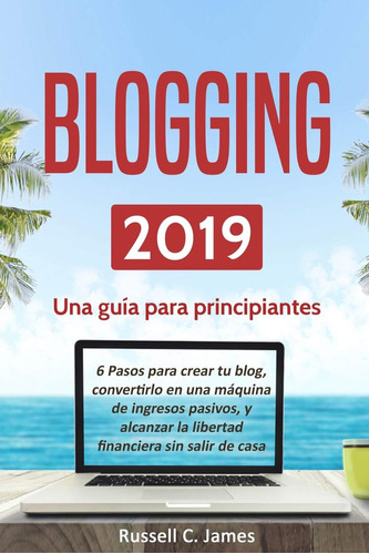 Libro: Blogging 2019: Una Guía Principiantes. 6 Pasos Pa