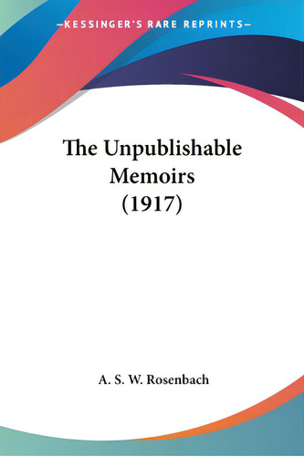 The Unpublishable Memoirs (1917), De Rosenbach, A. S. W.. Editorial Kessinger Pub Llc, Tapa Blanda En Inglés