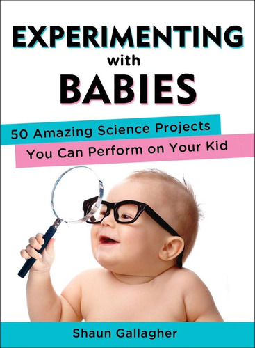 Experimentando Con Bebés: 50 Asombrosos Proyectos Que Puedes