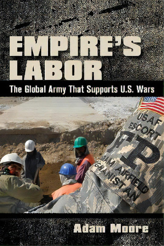 Empire's Labor : The Global Army That Supports U.s. Wars, De Adam Moore. Editorial Cornell University Press, Tapa Blanda En Inglés