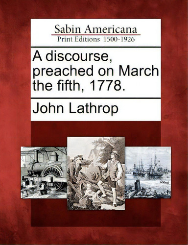A Discourse, Preached On March The Fifth, 1778., De Lathrop, John. Sabin Americana, Vol. 1. Editorial Gale Sabin Americana, Tapa Blanda En Inglés